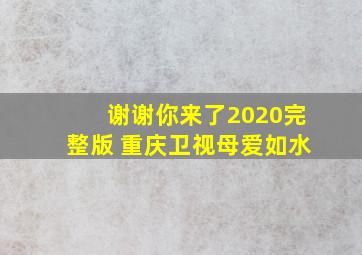 谢谢你来了2020完整版 重庆卫视母爱如水